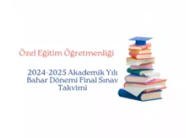 2024-2025 Akademik Yılı Bahar Dönemi Özel Eğitim Öğretmenliği Final Sınav Takvimi